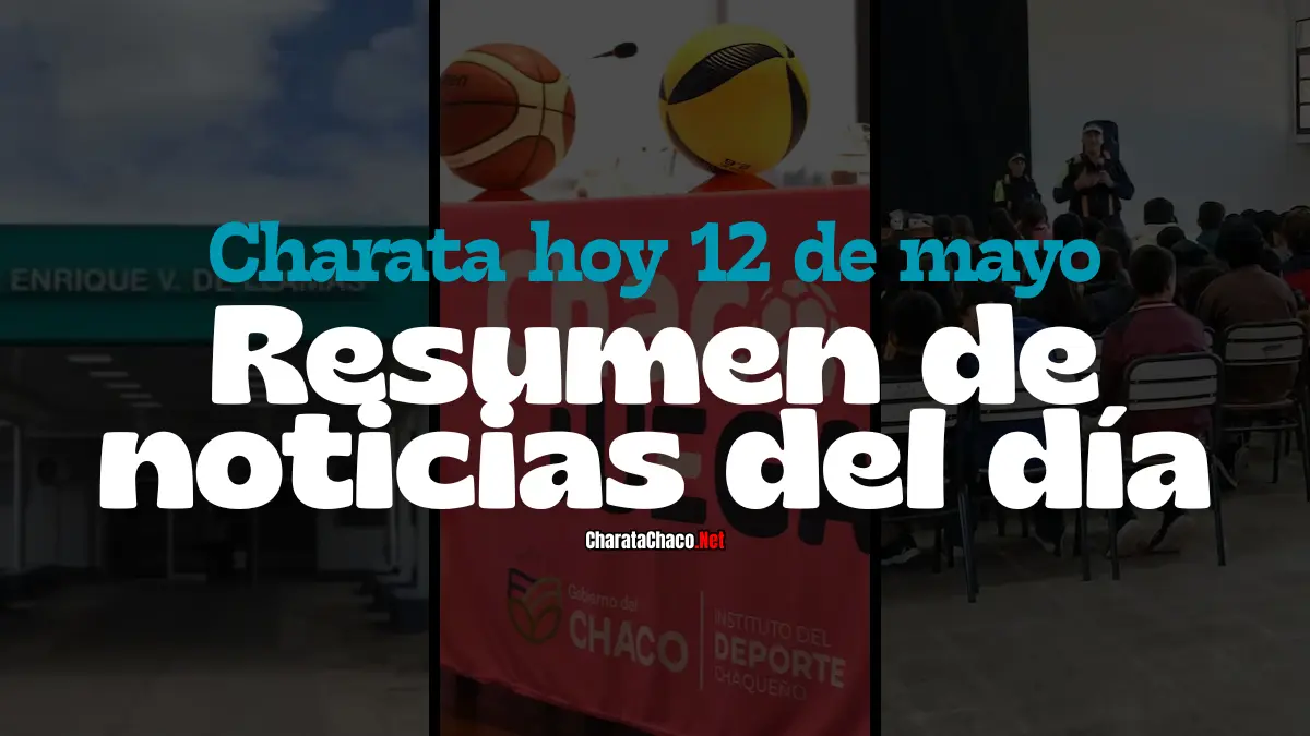 Charata hoy 12 de mayo: resumen de noticias del día
